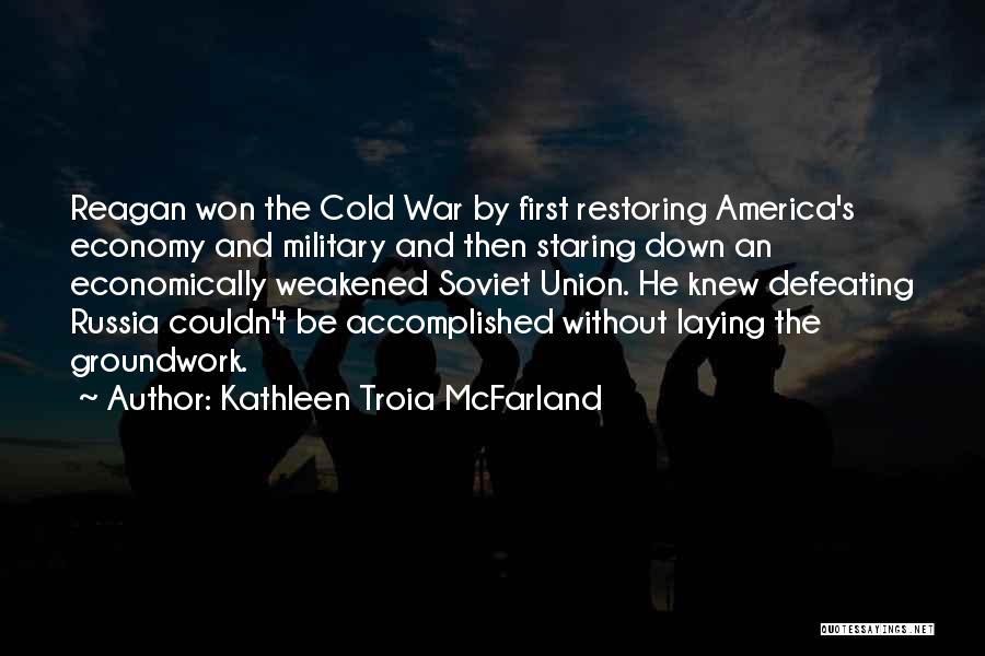 Kathleen Troia McFarland Quotes: Reagan Won The Cold War By First Restoring America's Economy And Military And Then Staring Down An Economically Weakened Soviet