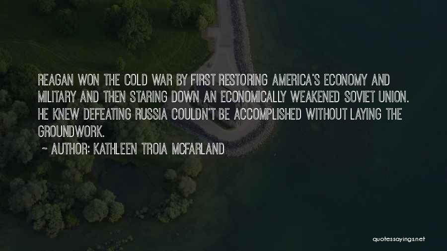 Kathleen Troia McFarland Quotes: Reagan Won The Cold War By First Restoring America's Economy And Military And Then Staring Down An Economically Weakened Soviet