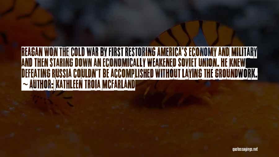 Kathleen Troia McFarland Quotes: Reagan Won The Cold War By First Restoring America's Economy And Military And Then Staring Down An Economically Weakened Soviet
