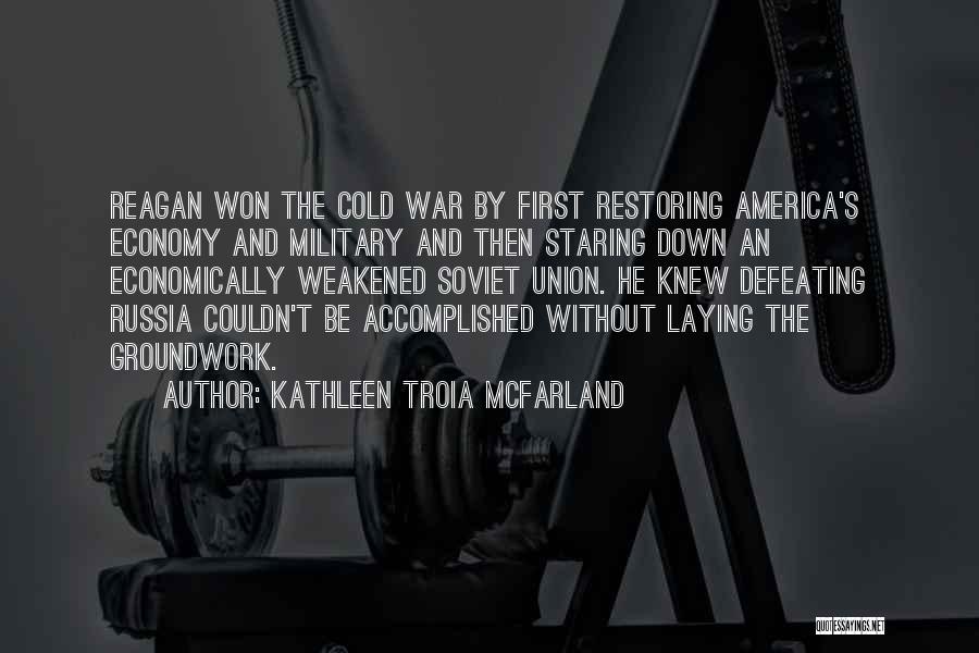Kathleen Troia McFarland Quotes: Reagan Won The Cold War By First Restoring America's Economy And Military And Then Staring Down An Economically Weakened Soviet