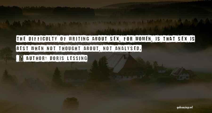 Doris Lessing Quotes: The Difficulty Of Writing About Sex, For Women, Is That Sex Is Best When Not Thought About, Not Analysed.