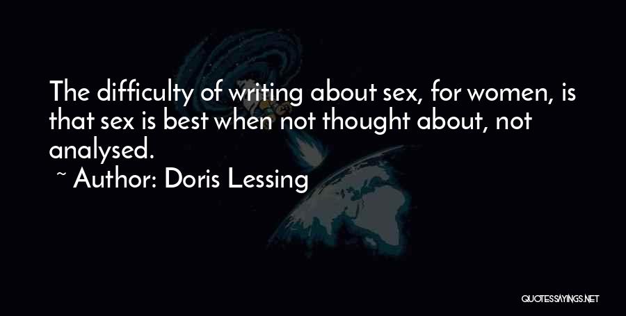 Doris Lessing Quotes: The Difficulty Of Writing About Sex, For Women, Is That Sex Is Best When Not Thought About, Not Analysed.