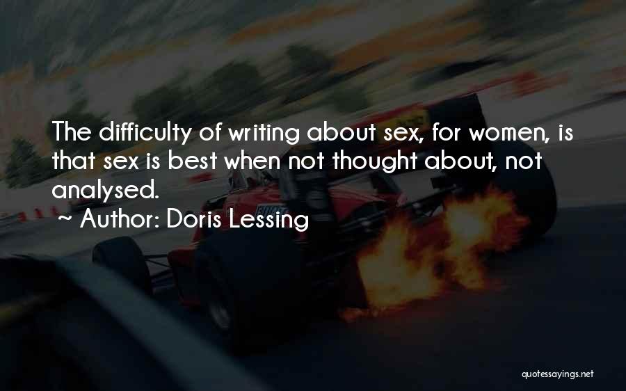 Doris Lessing Quotes: The Difficulty Of Writing About Sex, For Women, Is That Sex Is Best When Not Thought About, Not Analysed.