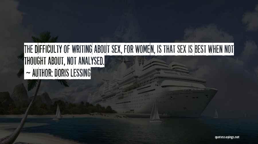 Doris Lessing Quotes: The Difficulty Of Writing About Sex, For Women, Is That Sex Is Best When Not Thought About, Not Analysed.