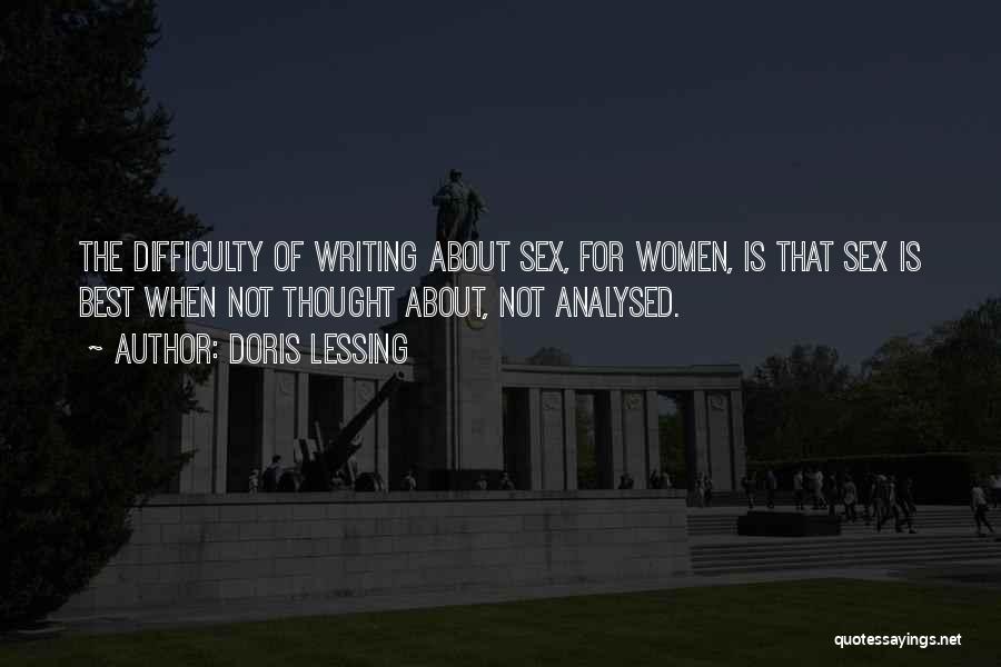 Doris Lessing Quotes: The Difficulty Of Writing About Sex, For Women, Is That Sex Is Best When Not Thought About, Not Analysed.