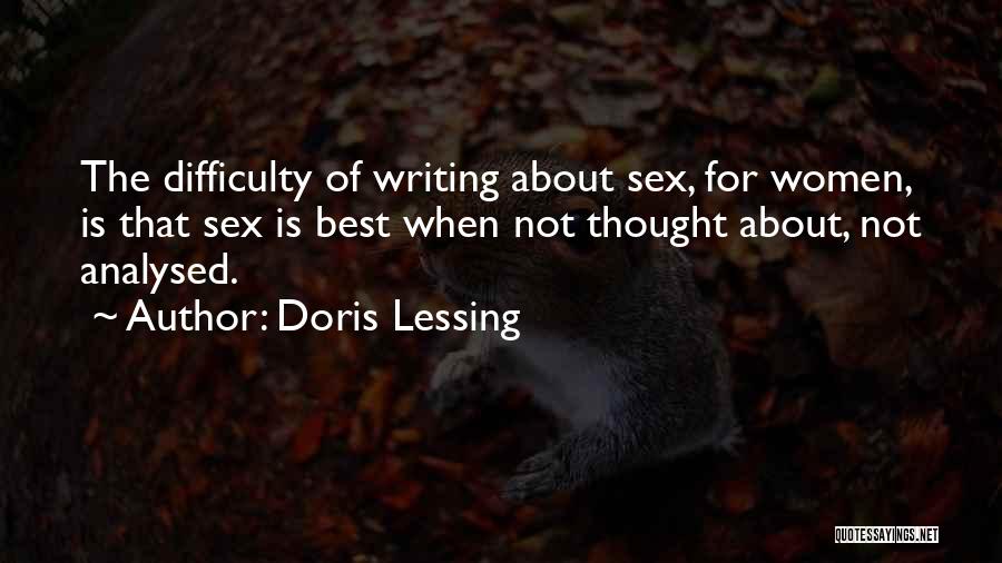 Doris Lessing Quotes: The Difficulty Of Writing About Sex, For Women, Is That Sex Is Best When Not Thought About, Not Analysed.