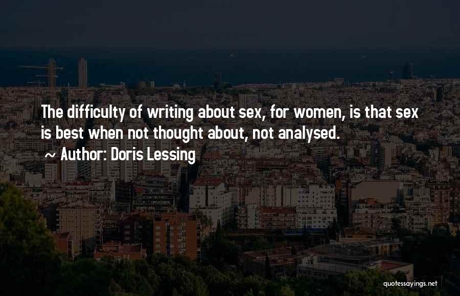 Doris Lessing Quotes: The Difficulty Of Writing About Sex, For Women, Is That Sex Is Best When Not Thought About, Not Analysed.