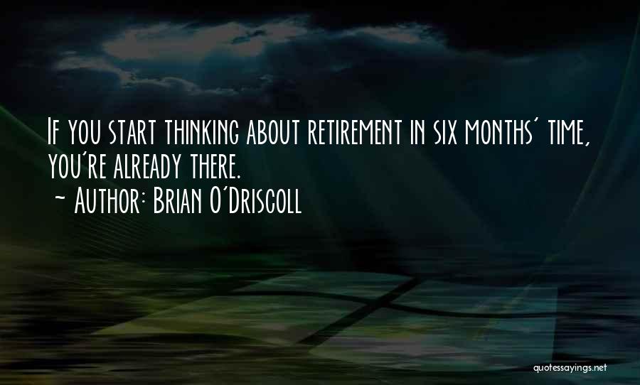 Brian O'Driscoll Quotes: If You Start Thinking About Retirement In Six Months' Time, You're Already There.