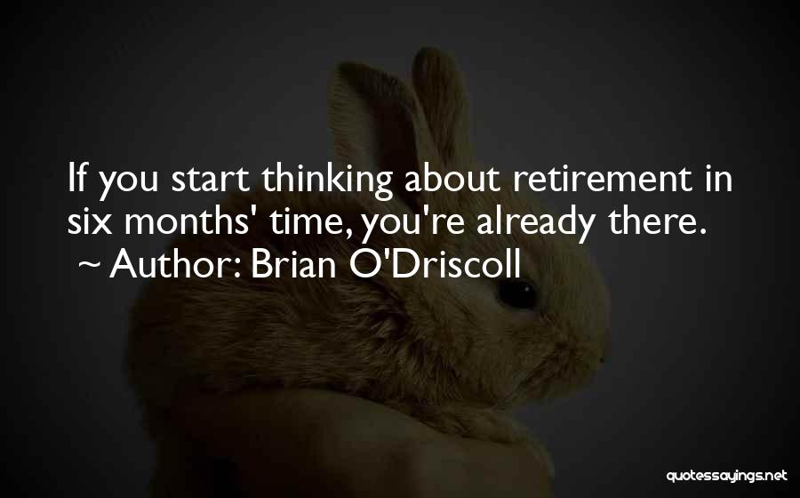 Brian O'Driscoll Quotes: If You Start Thinking About Retirement In Six Months' Time, You're Already There.