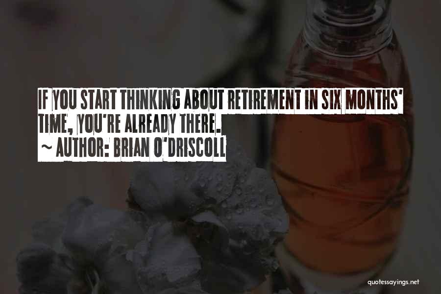 Brian O'Driscoll Quotes: If You Start Thinking About Retirement In Six Months' Time, You're Already There.