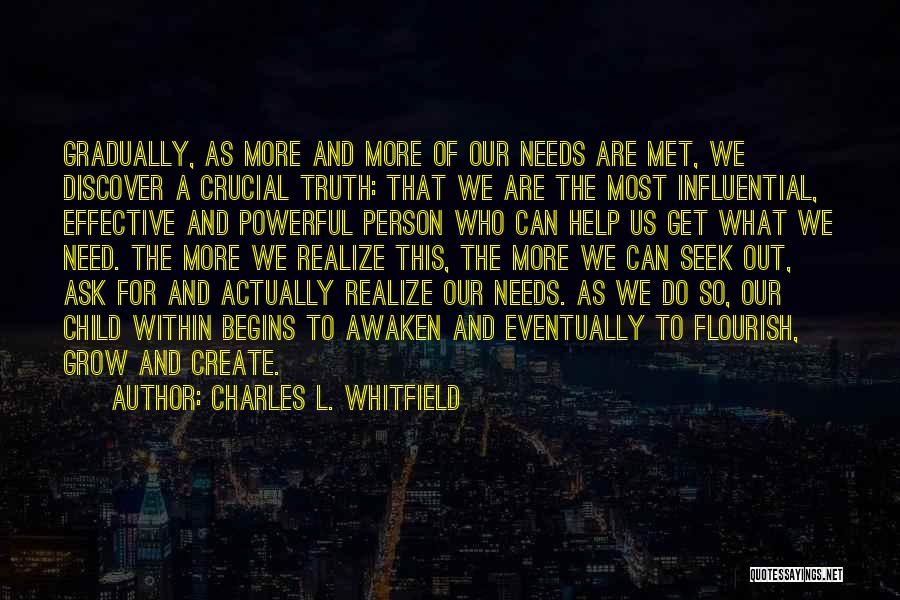 Charles L. Whitfield Quotes: Gradually, As More And More Of Our Needs Are Met, We Discover A Crucial Truth: That We Are The Most