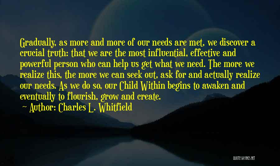 Charles L. Whitfield Quotes: Gradually, As More And More Of Our Needs Are Met, We Discover A Crucial Truth: That We Are The Most