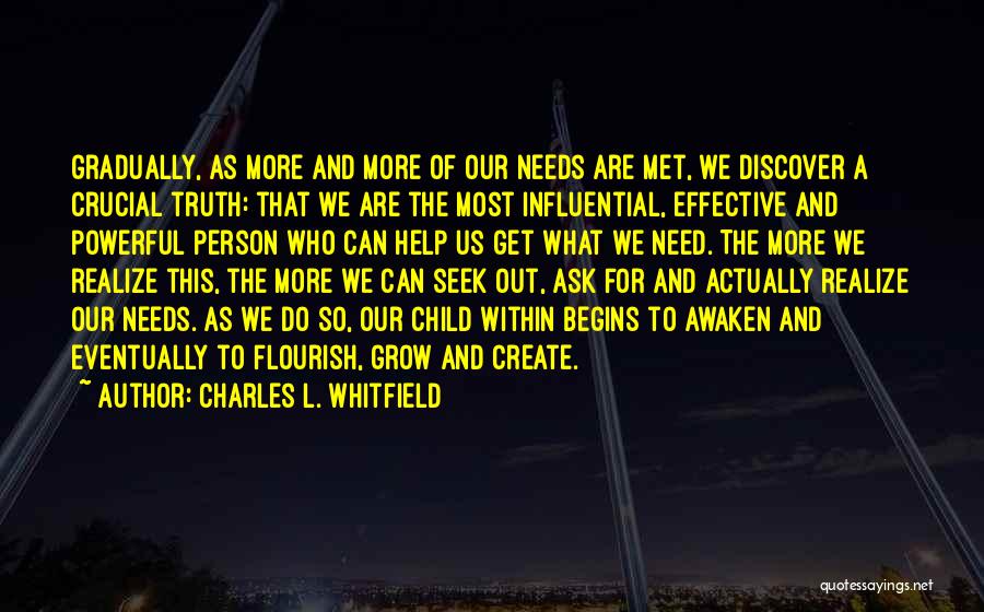 Charles L. Whitfield Quotes: Gradually, As More And More Of Our Needs Are Met, We Discover A Crucial Truth: That We Are The Most