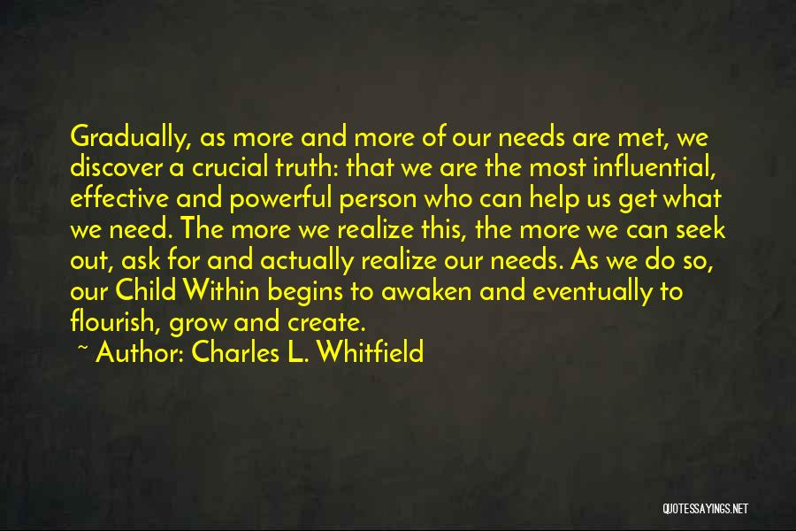 Charles L. Whitfield Quotes: Gradually, As More And More Of Our Needs Are Met, We Discover A Crucial Truth: That We Are The Most