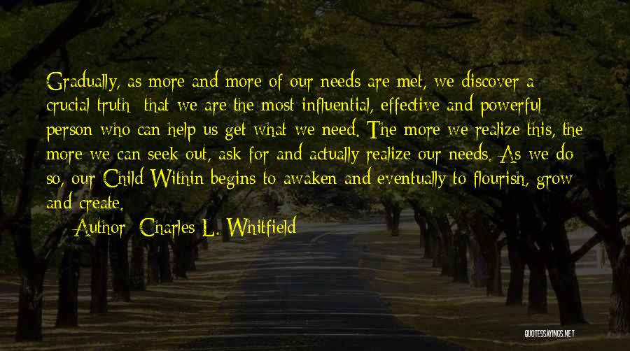 Charles L. Whitfield Quotes: Gradually, As More And More Of Our Needs Are Met, We Discover A Crucial Truth: That We Are The Most