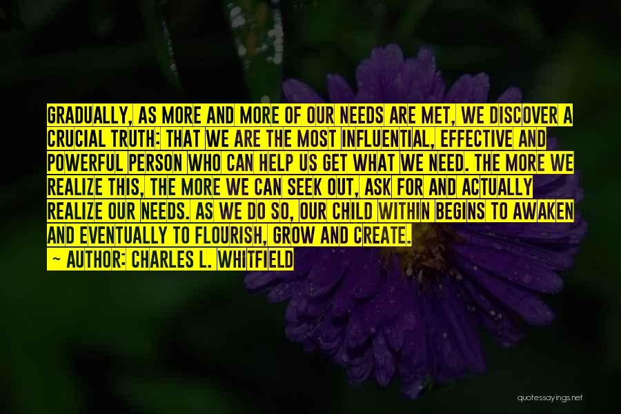 Charles L. Whitfield Quotes: Gradually, As More And More Of Our Needs Are Met, We Discover A Crucial Truth: That We Are The Most