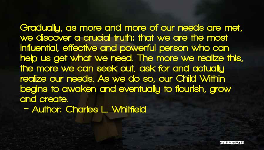 Charles L. Whitfield Quotes: Gradually, As More And More Of Our Needs Are Met, We Discover A Crucial Truth: That We Are The Most