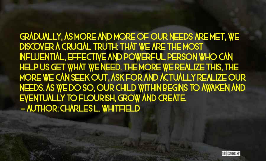 Charles L. Whitfield Quotes: Gradually, As More And More Of Our Needs Are Met, We Discover A Crucial Truth: That We Are The Most