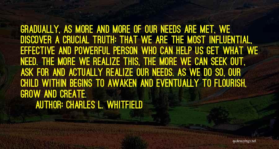 Charles L. Whitfield Quotes: Gradually, As More And More Of Our Needs Are Met, We Discover A Crucial Truth: That We Are The Most