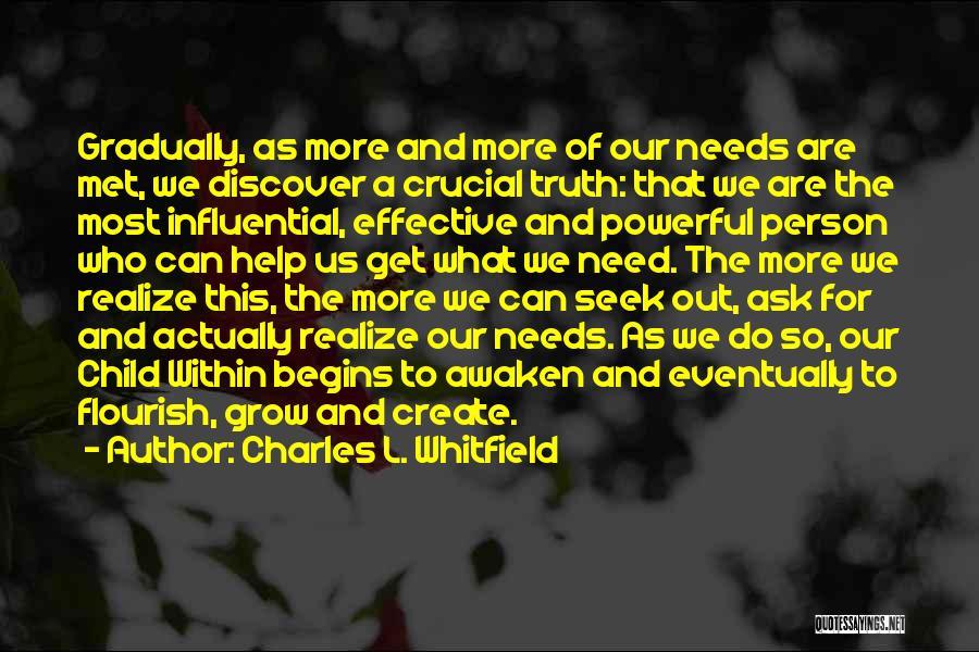 Charles L. Whitfield Quotes: Gradually, As More And More Of Our Needs Are Met, We Discover A Crucial Truth: That We Are The Most