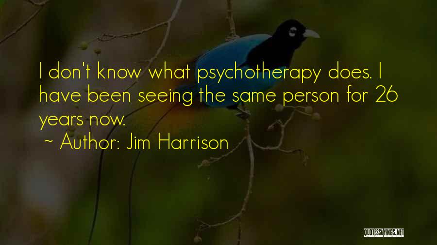 Jim Harrison Quotes: I Don't Know What Psychotherapy Does. I Have Been Seeing The Same Person For 26 Years Now.