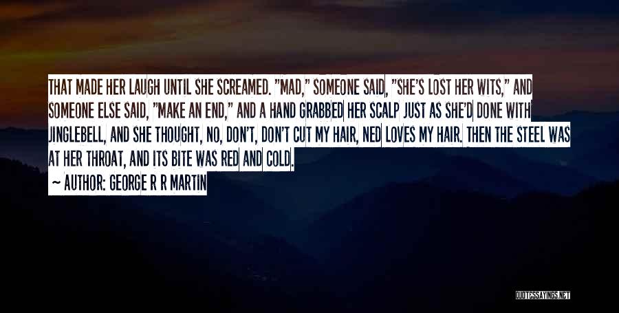 George R R Martin Quotes: That Made Her Laugh Until She Screamed. Mad, Someone Said, She's Lost Her Wits, And Someone Else Said, Make An