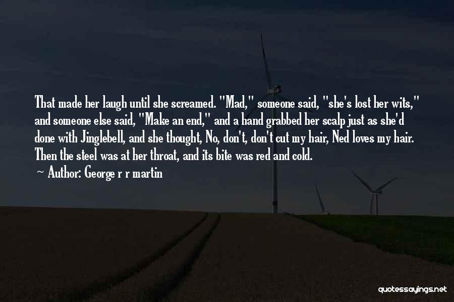 George R R Martin Quotes: That Made Her Laugh Until She Screamed. Mad, Someone Said, She's Lost Her Wits, And Someone Else Said, Make An