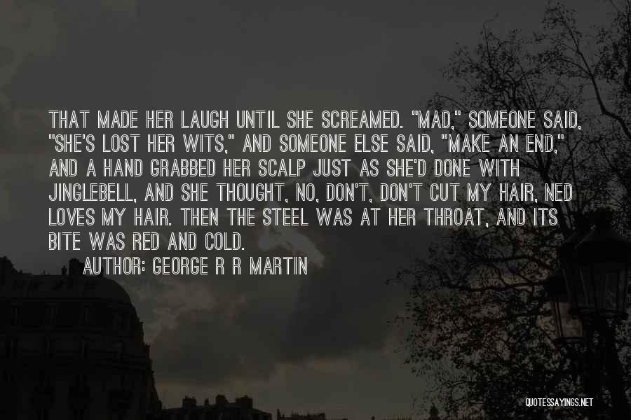 George R R Martin Quotes: That Made Her Laugh Until She Screamed. Mad, Someone Said, She's Lost Her Wits, And Someone Else Said, Make An