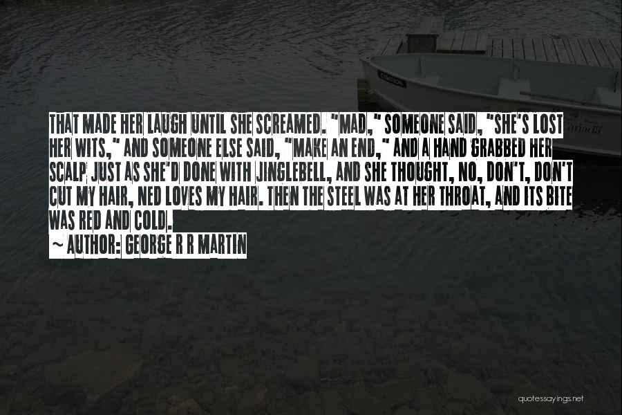 George R R Martin Quotes: That Made Her Laugh Until She Screamed. Mad, Someone Said, She's Lost Her Wits, And Someone Else Said, Make An