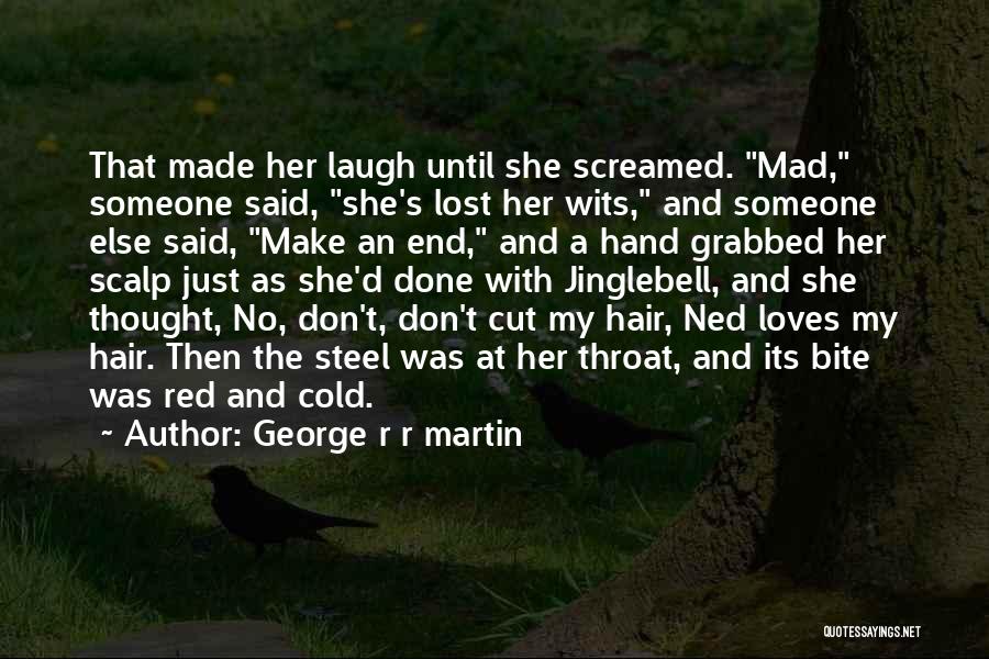 George R R Martin Quotes: That Made Her Laugh Until She Screamed. Mad, Someone Said, She's Lost Her Wits, And Someone Else Said, Make An