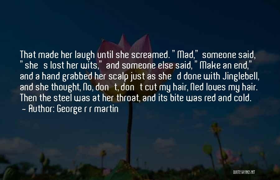 George R R Martin Quotes: That Made Her Laugh Until She Screamed. Mad, Someone Said, She's Lost Her Wits, And Someone Else Said, Make An