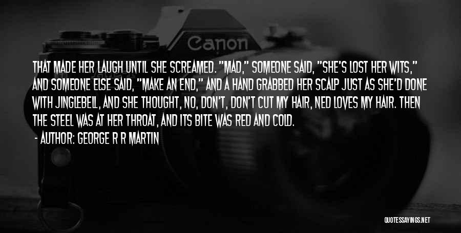 George R R Martin Quotes: That Made Her Laugh Until She Screamed. Mad, Someone Said, She's Lost Her Wits, And Someone Else Said, Make An