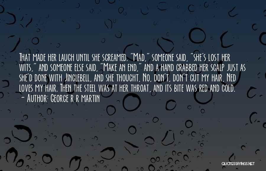 George R R Martin Quotes: That Made Her Laugh Until She Screamed. Mad, Someone Said, She's Lost Her Wits, And Someone Else Said, Make An