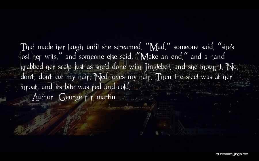 George R R Martin Quotes: That Made Her Laugh Until She Screamed. Mad, Someone Said, She's Lost Her Wits, And Someone Else Said, Make An