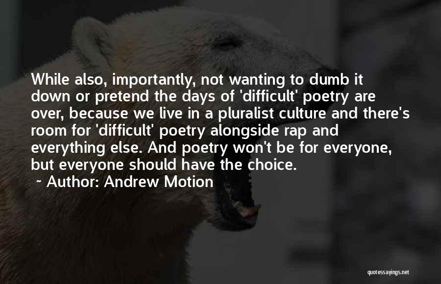 Andrew Motion Quotes: While Also, Importantly, Not Wanting To Dumb It Down Or Pretend The Days Of 'difficult' Poetry Are Over, Because We