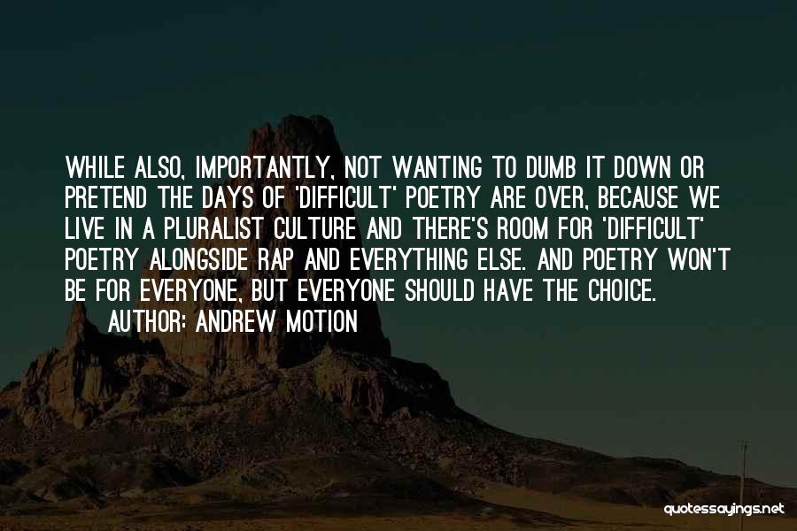 Andrew Motion Quotes: While Also, Importantly, Not Wanting To Dumb It Down Or Pretend The Days Of 'difficult' Poetry Are Over, Because We