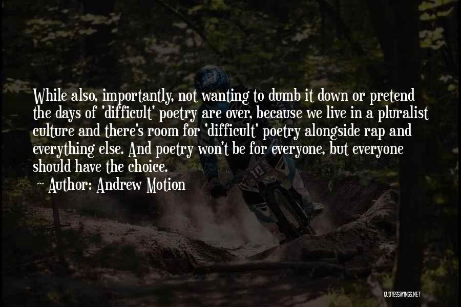 Andrew Motion Quotes: While Also, Importantly, Not Wanting To Dumb It Down Or Pretend The Days Of 'difficult' Poetry Are Over, Because We