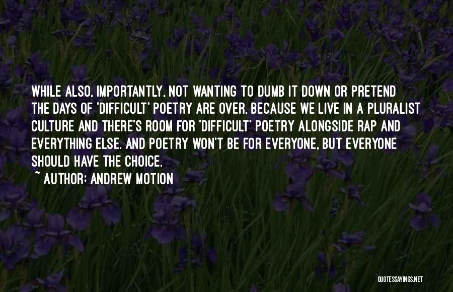 Andrew Motion Quotes: While Also, Importantly, Not Wanting To Dumb It Down Or Pretend The Days Of 'difficult' Poetry Are Over, Because We