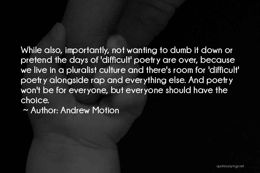 Andrew Motion Quotes: While Also, Importantly, Not Wanting To Dumb It Down Or Pretend The Days Of 'difficult' Poetry Are Over, Because We