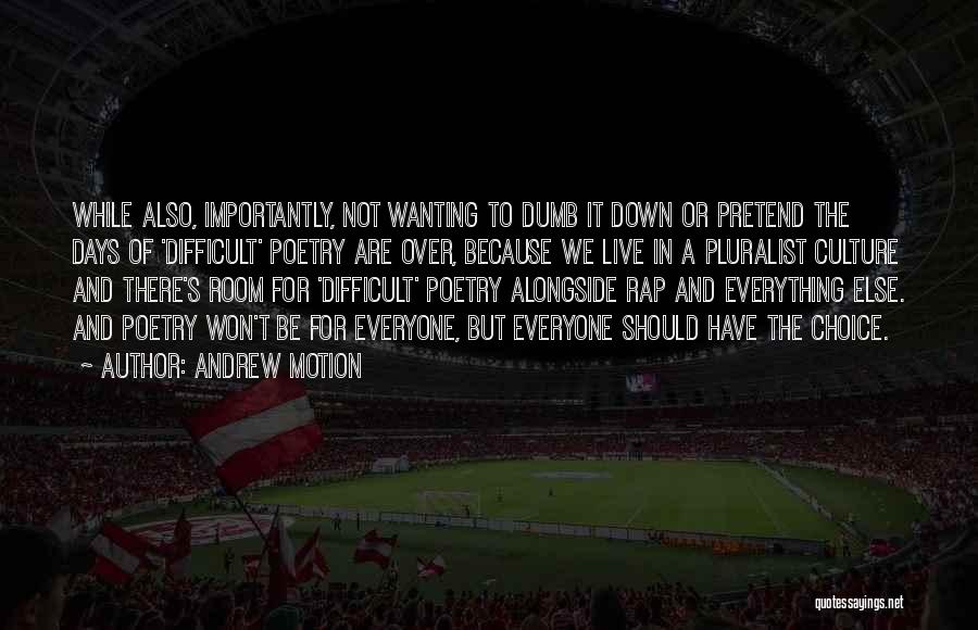 Andrew Motion Quotes: While Also, Importantly, Not Wanting To Dumb It Down Or Pretend The Days Of 'difficult' Poetry Are Over, Because We