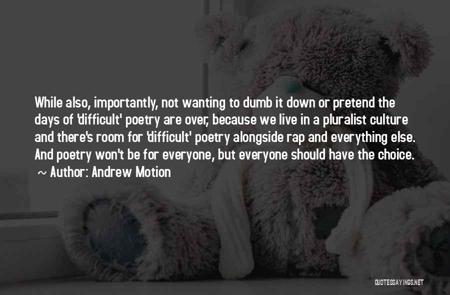 Andrew Motion Quotes: While Also, Importantly, Not Wanting To Dumb It Down Or Pretend The Days Of 'difficult' Poetry Are Over, Because We