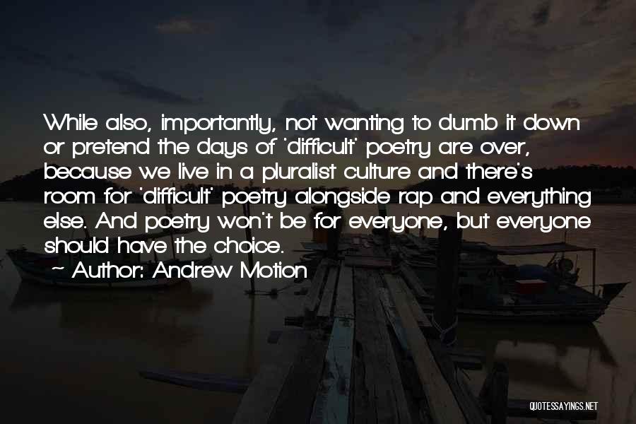 Andrew Motion Quotes: While Also, Importantly, Not Wanting To Dumb It Down Or Pretend The Days Of 'difficult' Poetry Are Over, Because We