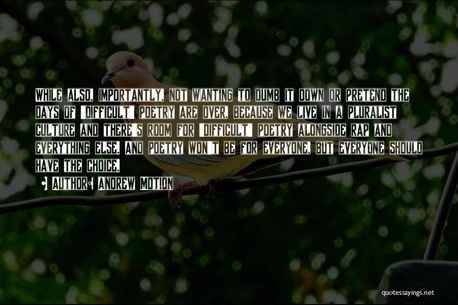 Andrew Motion Quotes: While Also, Importantly, Not Wanting To Dumb It Down Or Pretend The Days Of 'difficult' Poetry Are Over, Because We