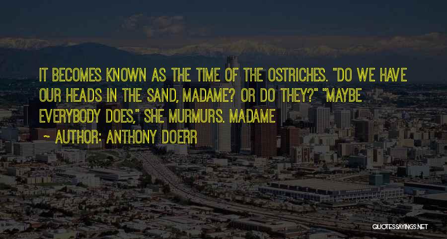 Anthony Doerr Quotes: It Becomes Known As The Time Of The Ostriches. Do We Have Our Heads In The Sand, Madame? Or Do