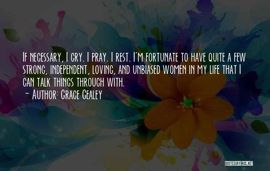 Grace Gealey Quotes: If Necessary, I Cry. I Pray. I Rest. I'm Fortunate To Have Quite A Few Strong, Independent, Loving, And Unbiased