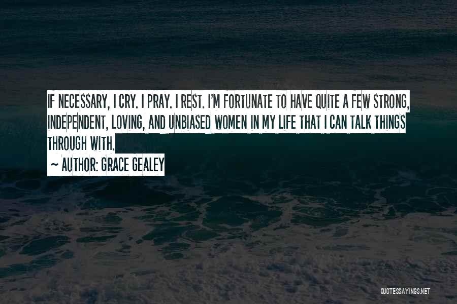 Grace Gealey Quotes: If Necessary, I Cry. I Pray. I Rest. I'm Fortunate To Have Quite A Few Strong, Independent, Loving, And Unbiased