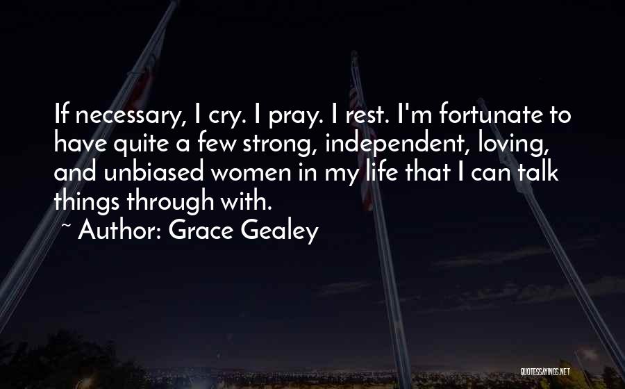 Grace Gealey Quotes: If Necessary, I Cry. I Pray. I Rest. I'm Fortunate To Have Quite A Few Strong, Independent, Loving, And Unbiased