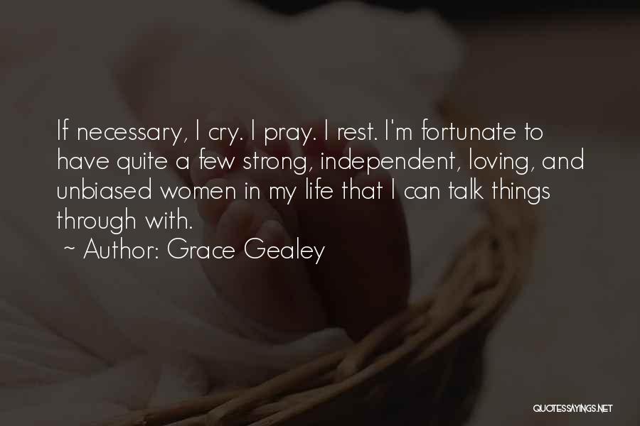 Grace Gealey Quotes: If Necessary, I Cry. I Pray. I Rest. I'm Fortunate To Have Quite A Few Strong, Independent, Loving, And Unbiased