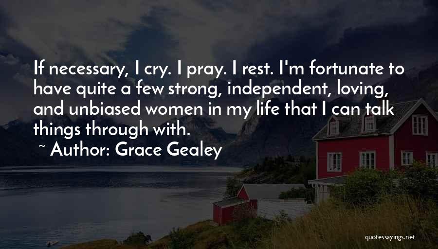 Grace Gealey Quotes: If Necessary, I Cry. I Pray. I Rest. I'm Fortunate To Have Quite A Few Strong, Independent, Loving, And Unbiased