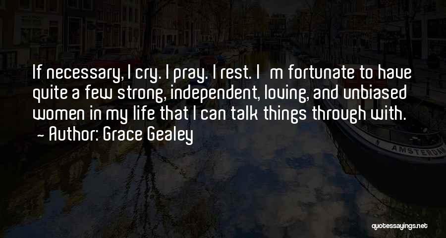 Grace Gealey Quotes: If Necessary, I Cry. I Pray. I Rest. I'm Fortunate To Have Quite A Few Strong, Independent, Loving, And Unbiased